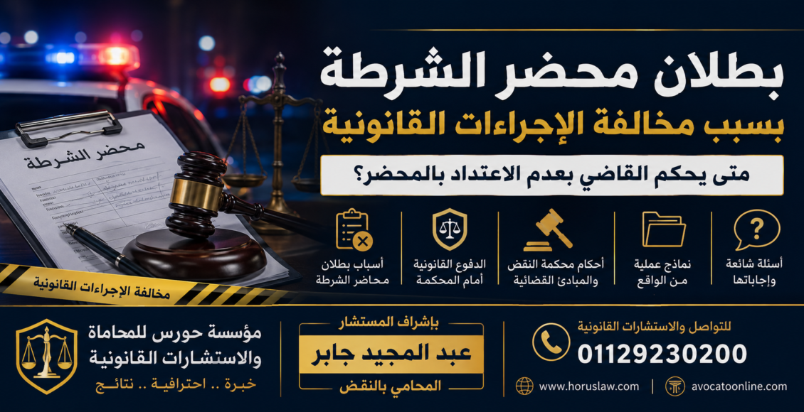 بطلان محضر الشرطة بسبب مخالفة الإجراءات القانونية | متى يحكم القاضي بعدم الاعتداد بالمحضر؟