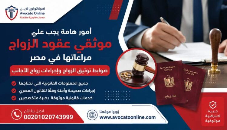 أمور هامة يجب على موثقي عقود الزواج مراعاتها في مصر | ضوابط توثيق الزواج وإجراءات زواج الأجانب