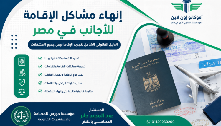 إنهاء مشاكل الإقامة للأجانب في مصر 2026 | الدليل القانوني الشامل لتجديد الإقامة وتسوية المخالفات وحل جميع مشكلات الأجانب