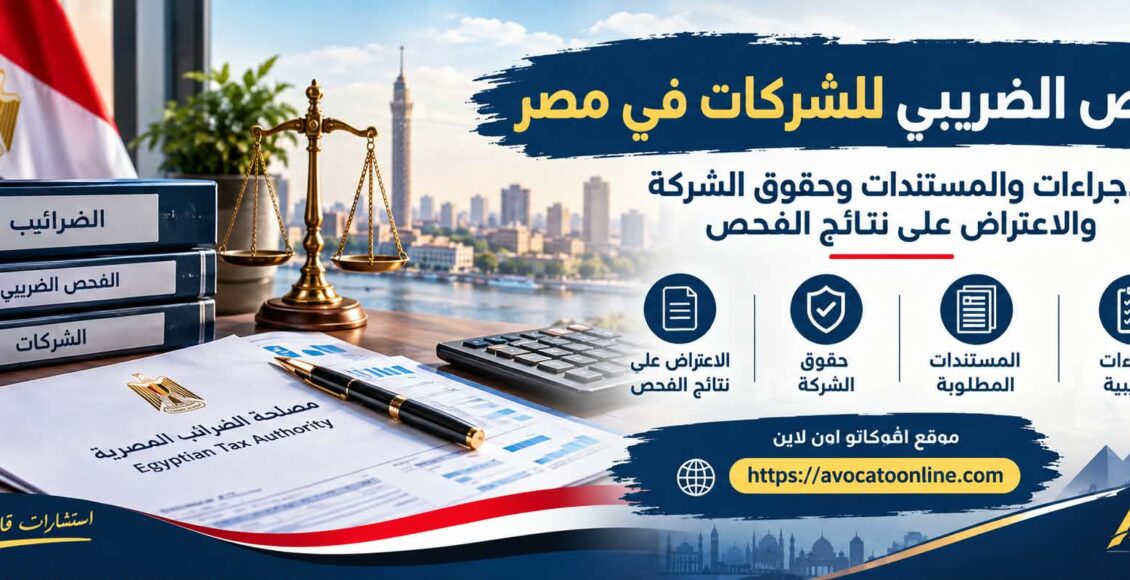 الفحص الضريبي للشركات في مصر | الإجراءات والمستندات وحقوق الشركة والاعتراض على نتائج الفحص